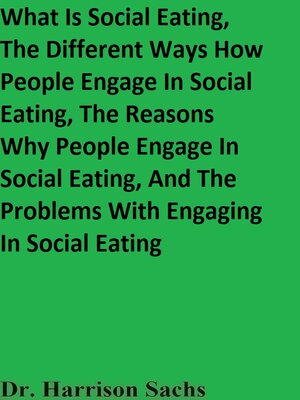 cover image of What Is Social Eating, the Different Ways How People Engage In Social Eating, the Reasons Why People Engage In Social Eating, and the Problems With Engaging In Social Eating
